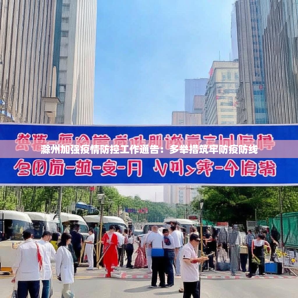 滁州加强疫情防控工作通告:多举措筑牢防疫防线
