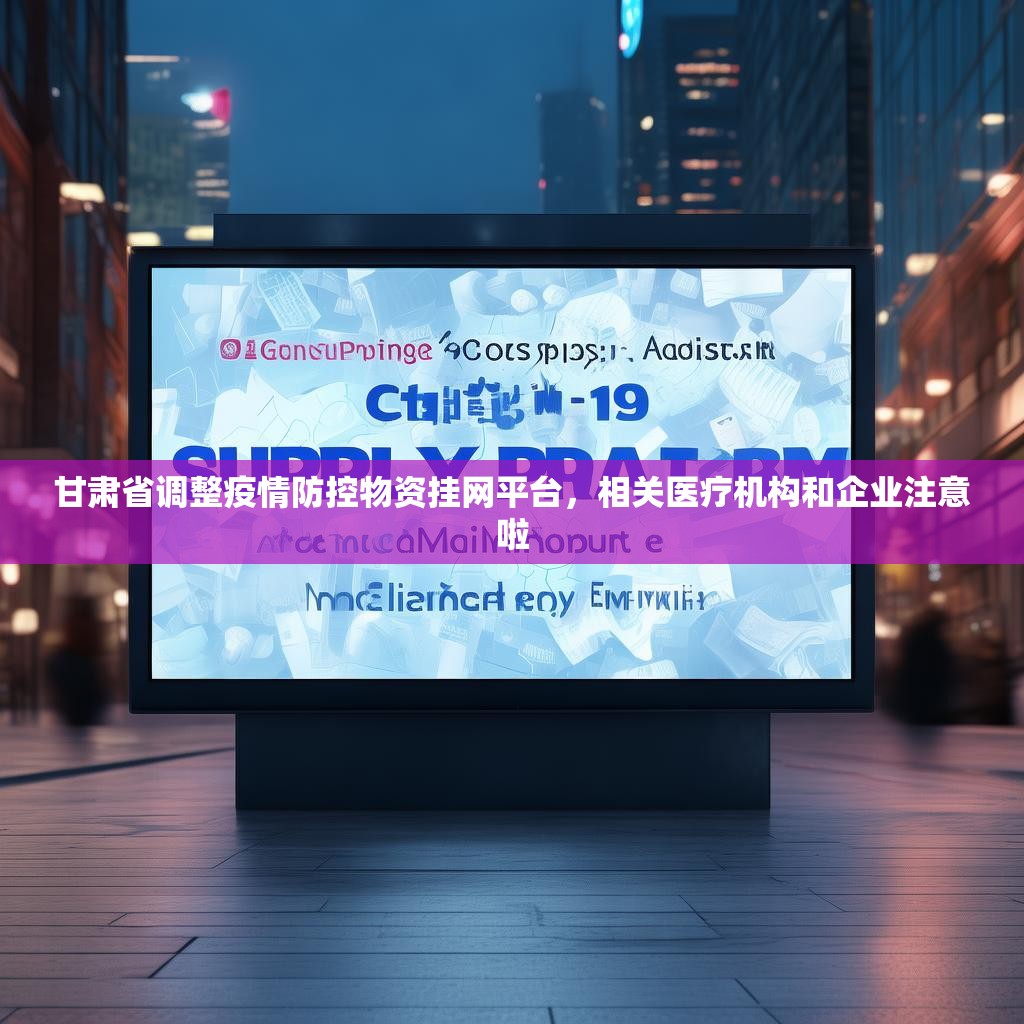 甘肃省调整疫情防控物资挂网平台，相关医疗机构和企业注意啦