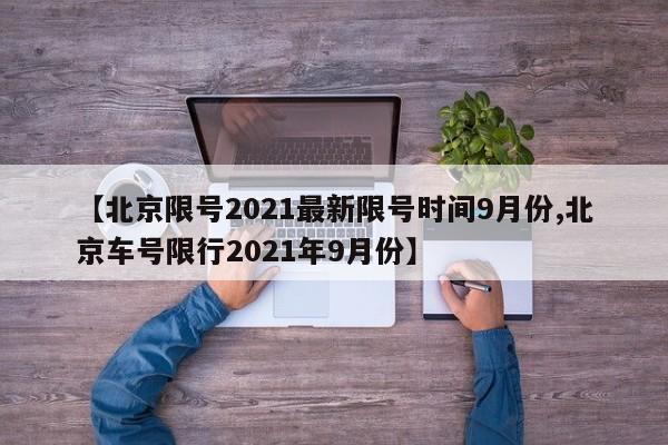2021 年北京限号限行时间范围及规定（含周末情况）