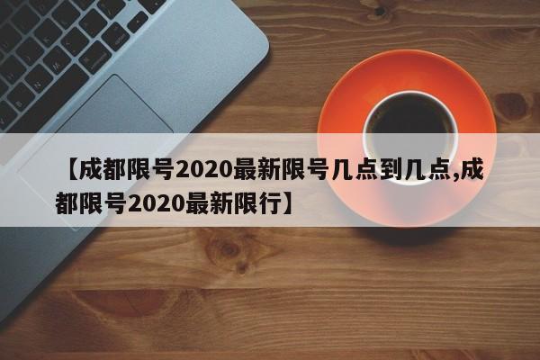 成都限号时间是几点到几点？限行范围和对象有哪些？